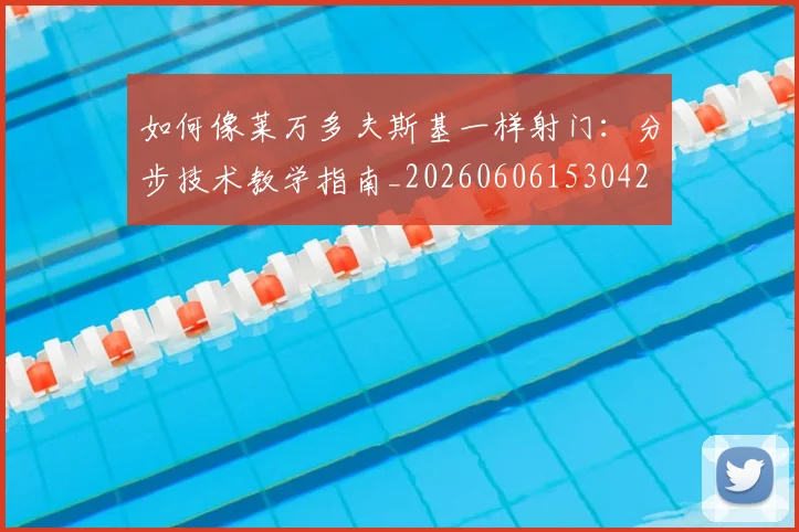 如何像莱万多夫斯基一样射门:分步技术教学指南_20260606153042