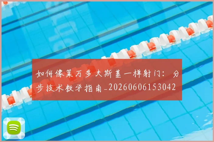 如何像莱万多夫斯基一样射门:分步技术教学指南_20260606153042