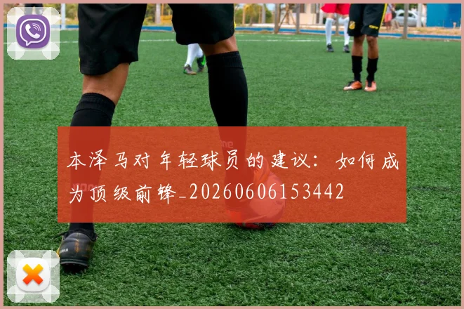 本泽马对年轻球员的建议:如何成为顶级前锋_20260606153442