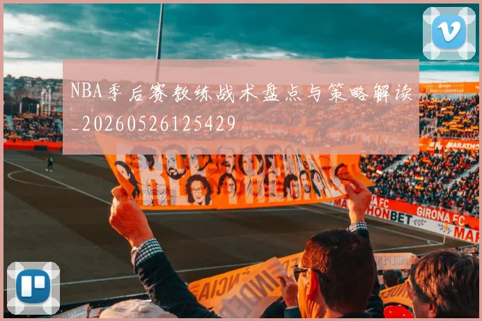 NBA季后赛教练战术盘点与策略解读_20260526125429