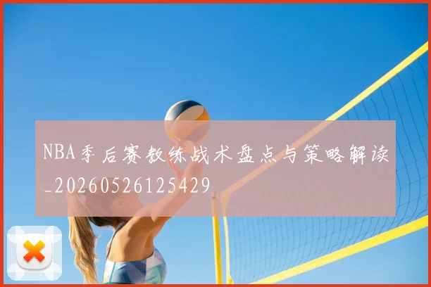 NBA季后赛教练战术盘点与策略解读_20260526125429