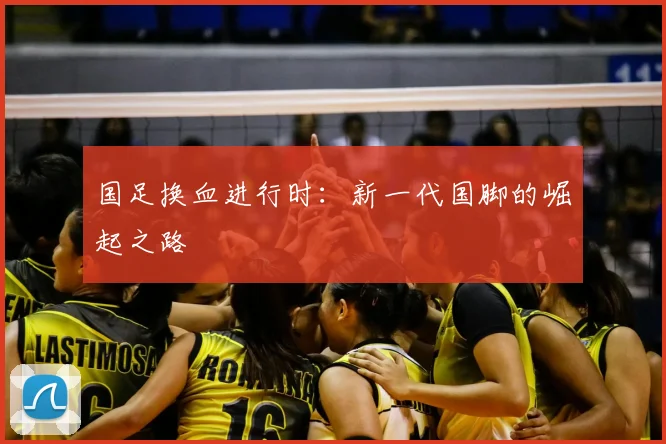 国足换血进行时：新一代国脚的崛起之路