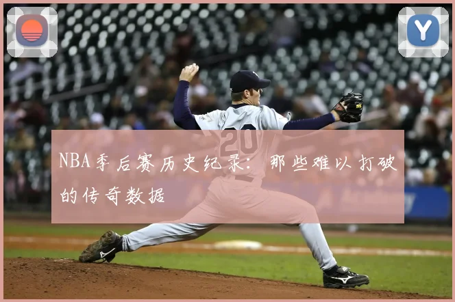 NBA季后赛历史纪录：那些难以打破的传奇数据