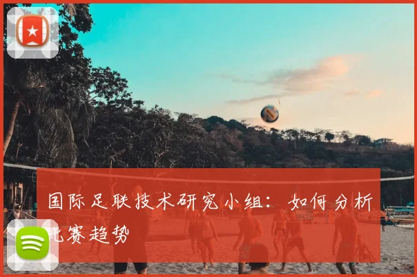 国际足联技术研究小组：如何分析比赛趋势