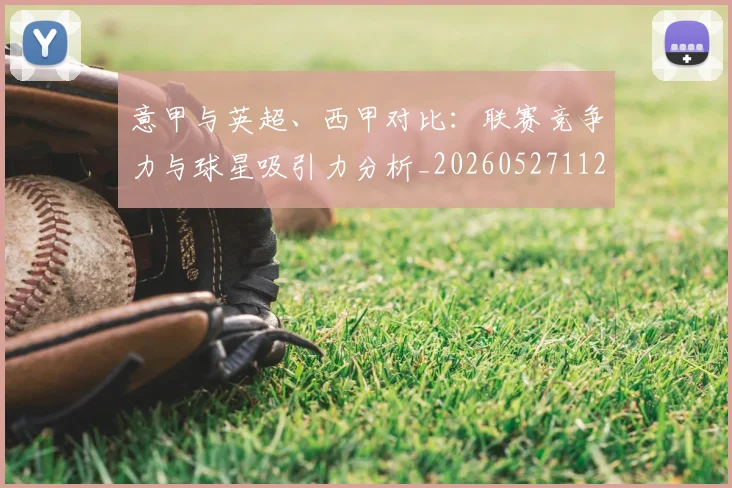 意甲与英超、西甲对比：联赛竞争力与球星吸引力分析_20260527112520