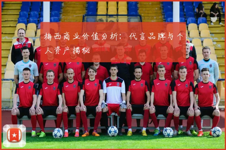 梅西商业价值分析：代言品牌与个人资产揭秘