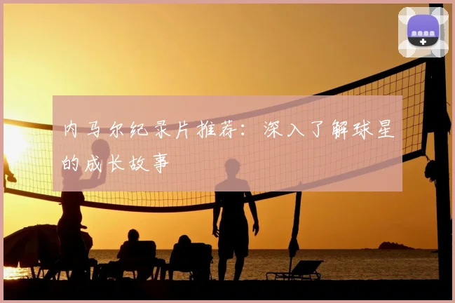 内马尔纪录片推荐：深入了解球星的成长故事
