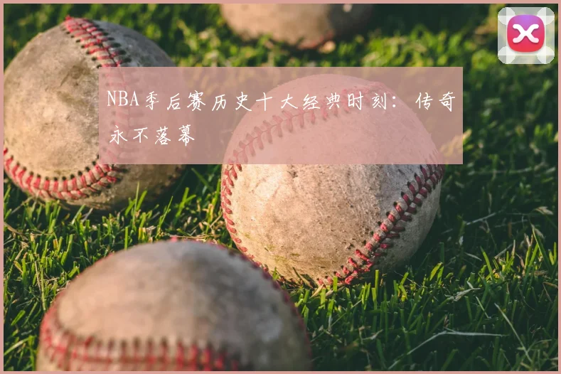 NBA季后赛历史十大经典时刻：传奇永不落幕