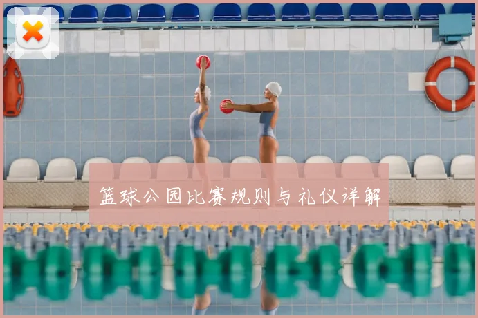 篮球公园比赛规则与礼仪详解