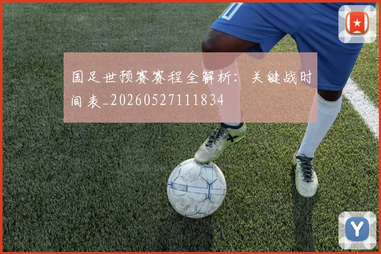 国足世预赛赛程全解析：关键战时间表_20260527111834