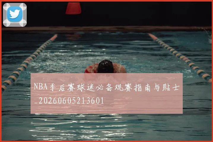 NBA季后赛球迷必备观赛指南与贴士_20260605213601