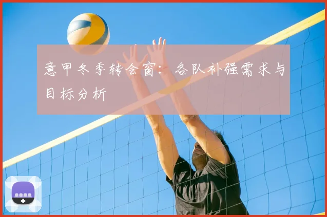 意甲冬季转会窗:各队补强需求与目标分析