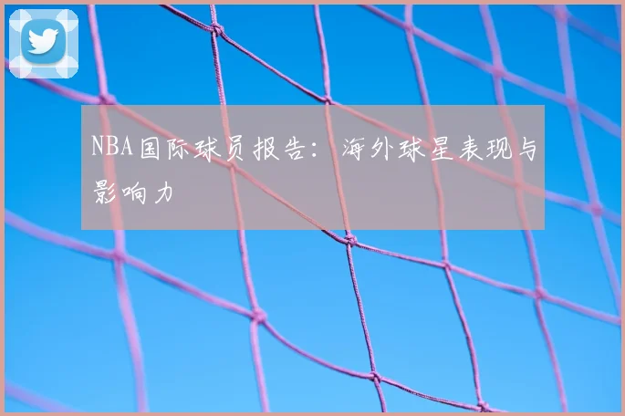 NBA国际球员报告：海外球星表现与影响力
