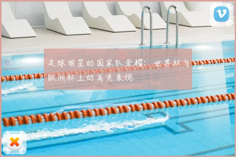 足球明星的国家队荣耀:世界杯与欧洲杯上的高光表现