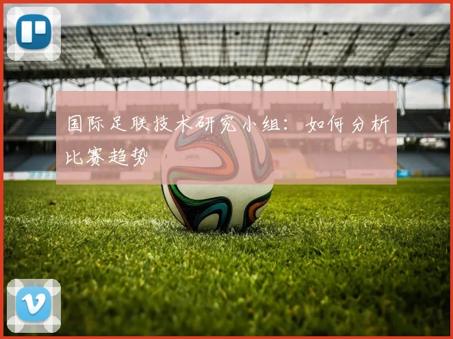 国际足联技术研究小组：如何分析比赛趋势