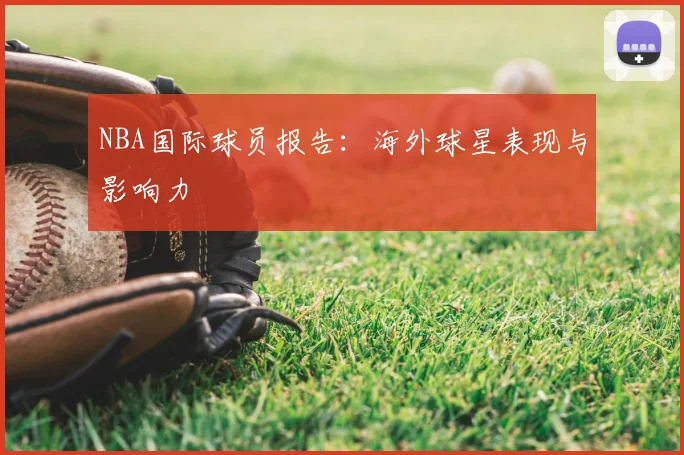 NBA国际球员报告：海外球星表现与影响力