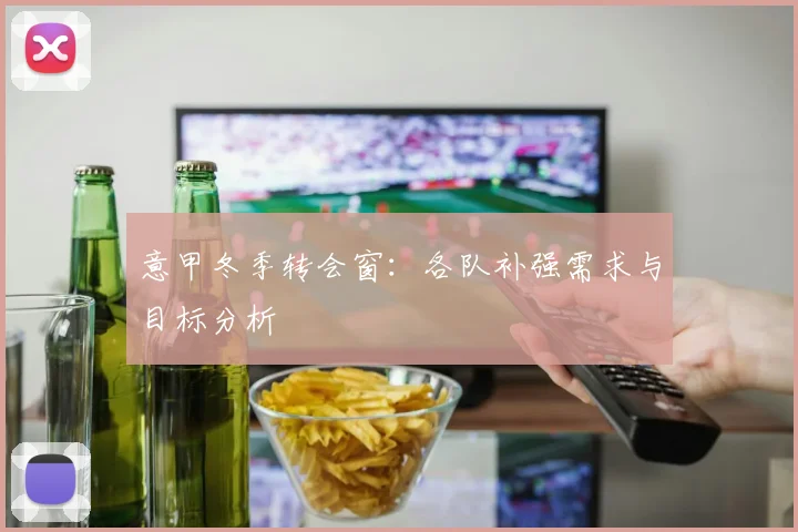意甲冬季转会窗:各队补强需求与目标分析