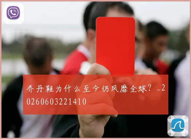乔丹鞋为什么至今仍风靡全球？_20260603221410