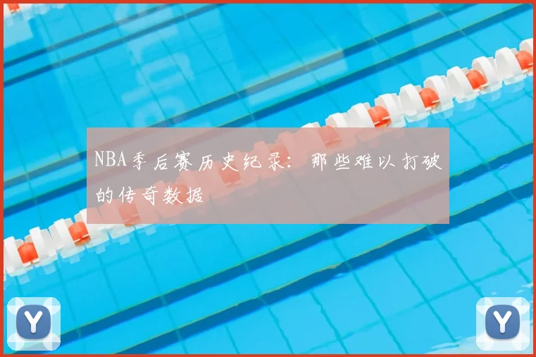NBA季后赛历史纪录：那些难以打破的传奇数据