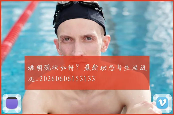 姚明现状如何？最新动态与生活近况_20260606153133